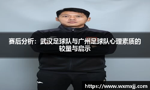 赛后分析：武汉足球队与广州足球队心理素质的较量与启示