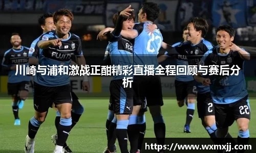川崎与浦和激战正酣精彩直播全程回顾与赛后分析
