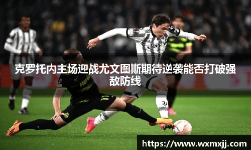 克罗托内主场迎战尤文图斯期待逆袭能否打破强敌防线