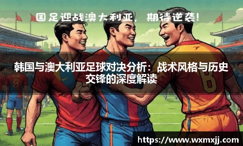 韩国与澳大利亚足球对决分析：战术风格与历史交锋的深度解读