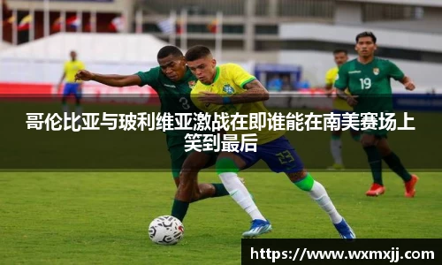 哥伦比亚与玻利维亚激战在即谁能在南美赛场上笑到最后
