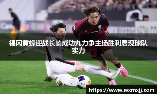 福冈黄蜂迎战长崎成功丸力争主场胜利展现球队实力