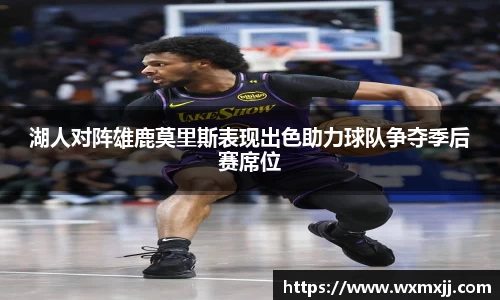 湖人对阵雄鹿莫里斯表现出色助力球队争夺季后赛席位