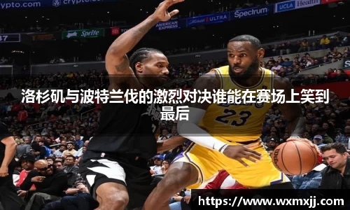 洛杉矶与波特兰伐的激烈对决谁能在赛场上笑到最后