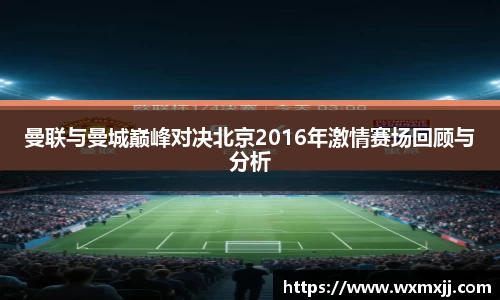 曼联与曼城巅峰对决北京2016年激情赛场回顾与分析