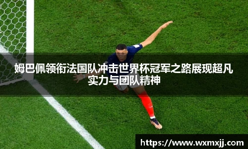 姆巴佩领衔法国队冲击世界杯冠军之路展现超凡实力与团队精神