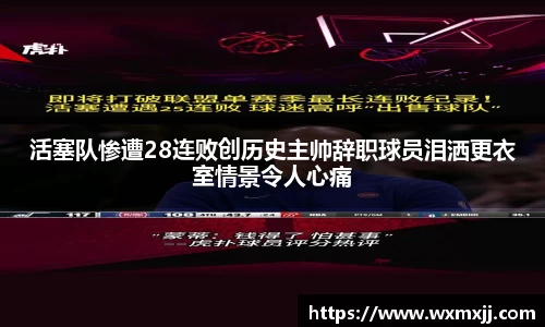 活塞队惨遭28连败创历史主帅辞职球员泪洒更衣室情景令人心痛
