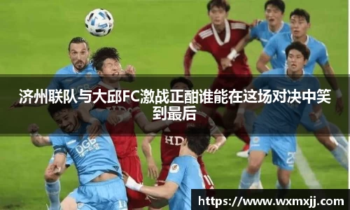 济州联队与大邱FC激战正酣谁能在这场对决中笑到最后