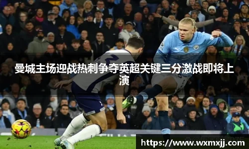 曼城主场迎战热刺争夺英超关键三分激战即将上演
