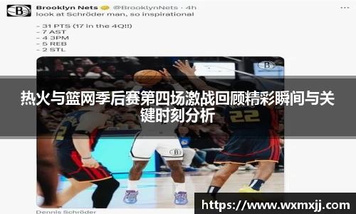 热火与篮网季后赛第四场激战回顾精彩瞬间与关键时刻分析