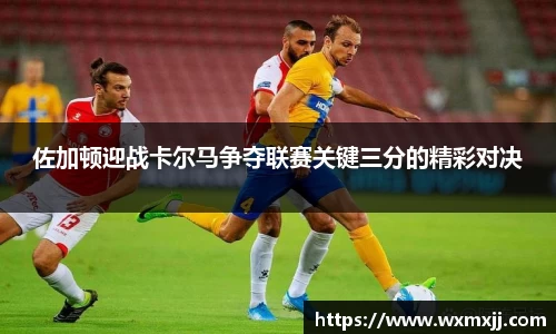佐加顿迎战卡尔马争夺联赛关键三分的精彩对决