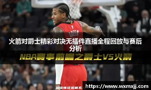 火箭对爵士精彩对决无插件直播全程回放与赛后分析