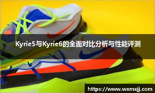 Kyrie5与Kyrie6的全面对比分析与性能评测