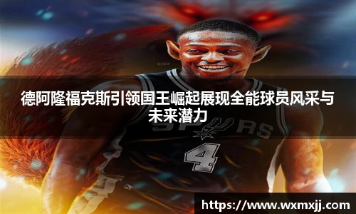 德阿隆福克斯引领国王崛起展现全能球员风采与未来潜力
