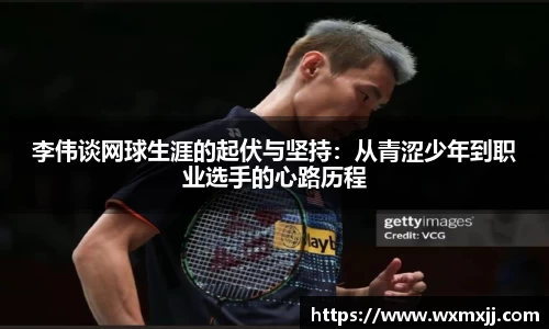 李伟谈网球生涯的起伏与坚持：从青涩少年到职业选手的心路历程
