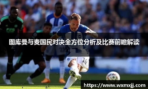 图库曼与麦国民对决全方位分析及比赛前瞻解读