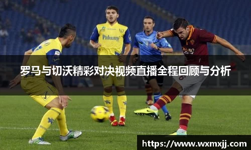 罗马与切沃精彩对决视频直播全程回顾与分析