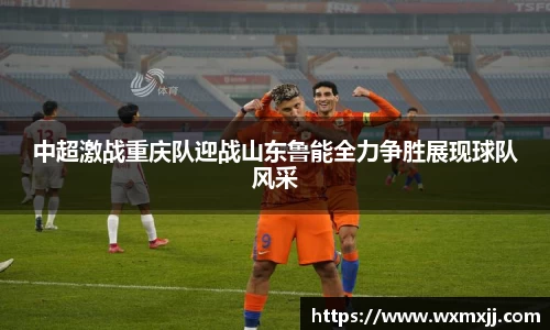 中超激战重庆队迎战山东鲁能全力争胜展现球队风采