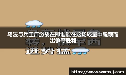 乌法与兵工厂激战在即谁能在这场较量中脱颖而出争夺胜利