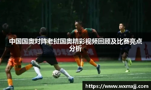 中国国奥对阵老挝国奥精彩视频回顾及比赛亮点分析