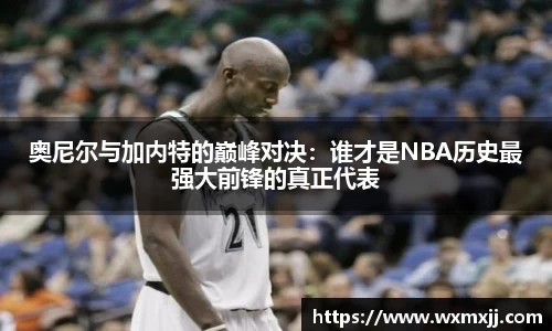 奥尼尔与加内特的巅峰对决：谁才是NBA历史最强大前锋的真正代表