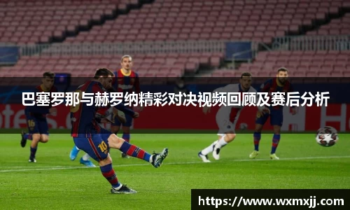 巴塞罗那与赫罗纳精彩对决视频回顾及赛后分析
