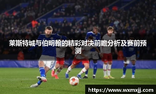 莱斯特城与伯明翰的精彩对决前瞻分析及赛前预测
