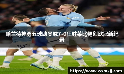哈兰德神勇五球助曼城7-0狂胜莱比锡创欧冠新纪录