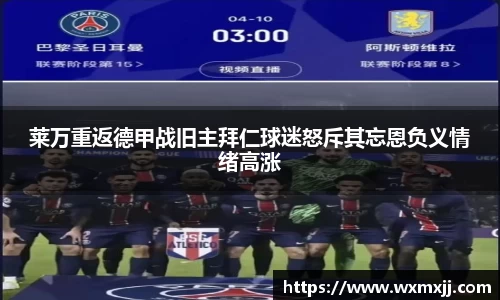 莱万重返德甲战旧主拜仁球迷怒斥其忘恩负义情绪高涨