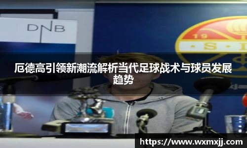 厄德高引领新潮流解析当代足球战术与球员发展趋势