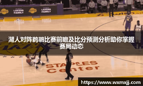 湖人对阵鹈鹕比赛前瞻及比分预测分析助你掌握赛局动态