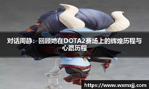 对话周静：回顾她在DOTA2赛场上的辉煌历程与心路历程