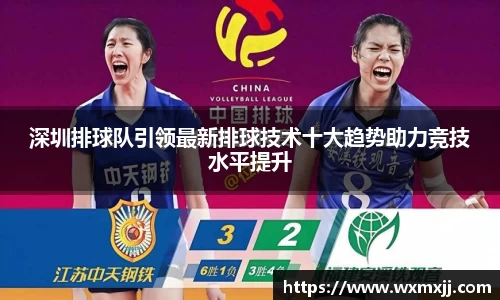 深圳排球队引领最新排球技术十大趋势助力竞技水平提升