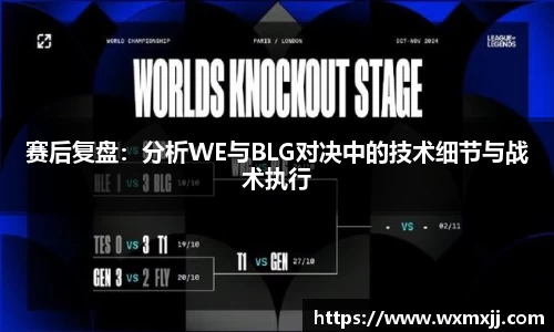 赛后复盘：分析WE与BLG对决中的技术细节与战术执行