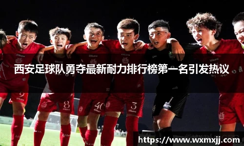西安足球队勇夺最新耐力排行榜第一名引发热议